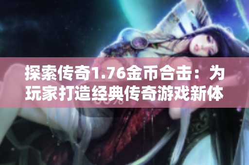 探索传奇1.76金币合击：为玩家打造经典传奇游戏新体验