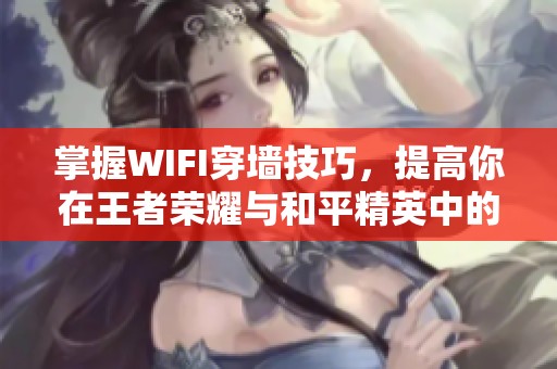 掌握WIFI穿墙技巧，提高你在王者荣耀与和平精英中的胜率