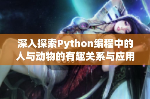 深入探索Python编程中的人与动物的有趣关系与应用