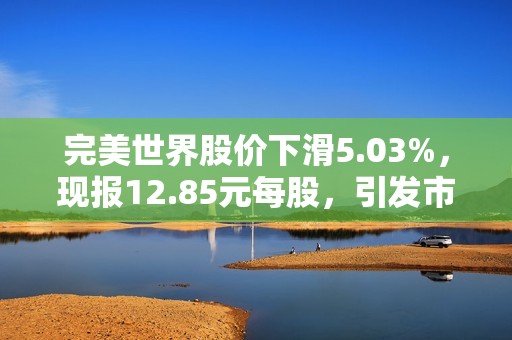 完美世界股价下滑5.03%，现报12.85元每股，引发市场关注