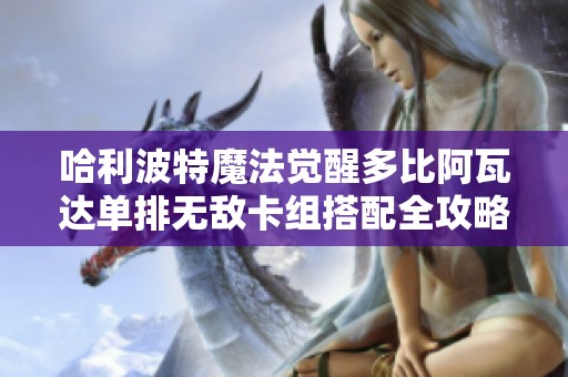 哈利波特魔法觉醒多比阿瓦达单排无敌卡组搭配全攻略分享