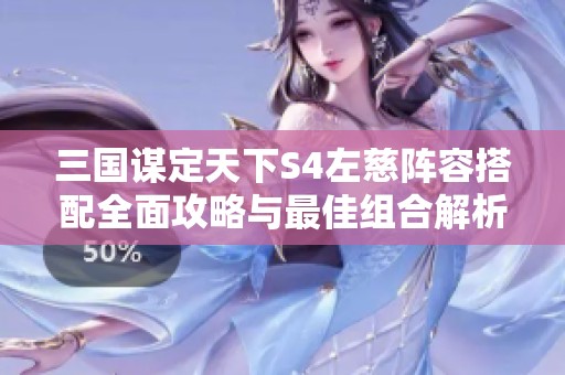 三国谋定天下S4左慈阵容搭配全面攻略与最佳组合解析