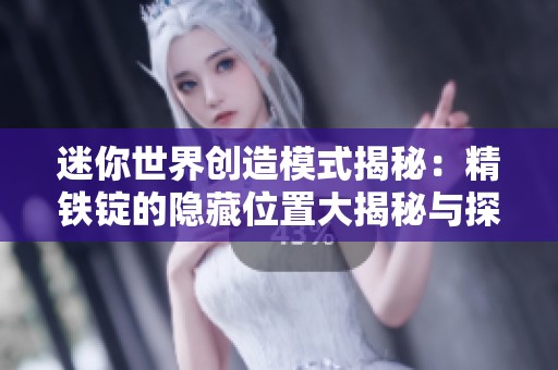 迷你世界创造模式揭秘：精铁锭的隐藏位置大揭秘与探索攻略