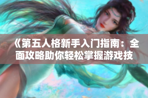 《第五人格新手入门指南：全面攻略助你轻松掌握游戏技巧》