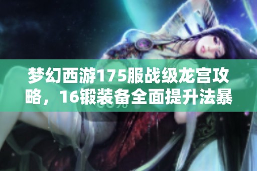 梦幻西游175服战级龙宫攻略，16锻装备全面提升法暴伤害解析