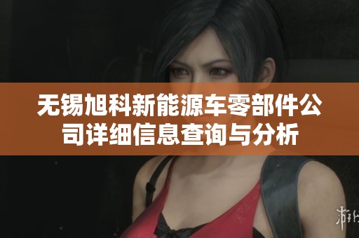 无锡旭科新能源车零部件公司详细信息查询与分析