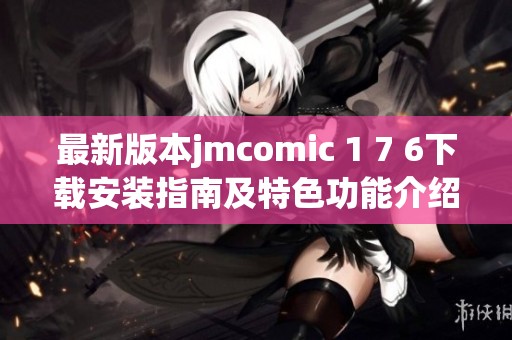 最新版本jmcomic 1 7 6下载安装指南及特色功能介绍