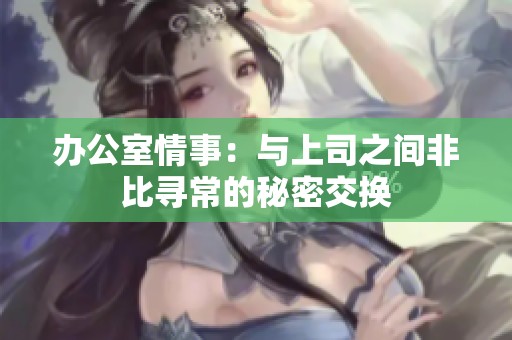 办公室情事：与上司之间非比寻常的秘密交换