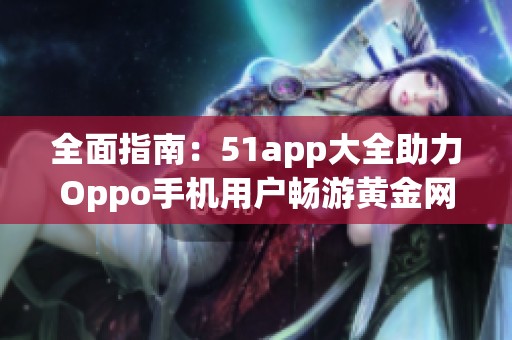 全面指南：51app大全助力Oppo手机用户畅游黄金网站