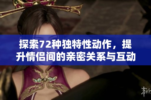 探索72种独特性动作，提升情侣间的亲密关系与互动乐趣