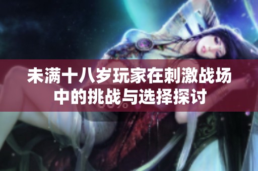 未满十八岁玩家在刺激战场中的挑战与选择探讨