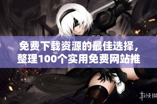 免费下载资源的最佳选择，整理100个实用免费网站推荐