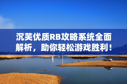 沉芙优质RB攻略系统全面解析，助你轻松游戏胜利！