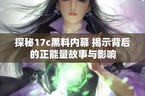 探秘17c黑料内幕 揭示背后的正能量故事与影响