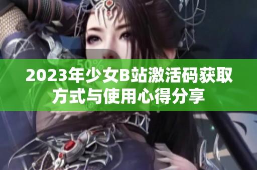 2023年少女B站激活码获取方式与使用心得分享