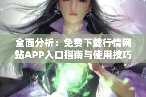 全面分析：免费下载行情网站APP入口指南与使用技巧