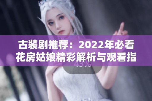 古装剧推荐：2022年必看花房姑娘精彩解析与观看指南