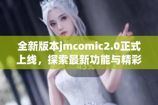 全新版本jmcomic2.0正式上线，探索最新功能与精彩内容