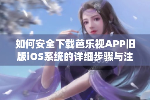 如何安全下载芭乐视APP旧版iOS系统的详细步骤与注意事项