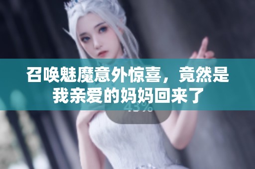召唤魅魔意外惊喜，竟然是我亲爱的妈妈回来了