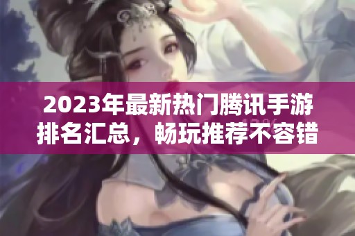 2023年最新热门腾讯手游排名汇总，畅玩推荐不容错过的精彩游戏