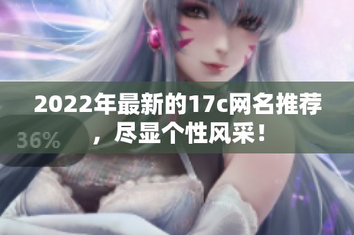 2022年最新的17c网名推荐，尽显个性风采！