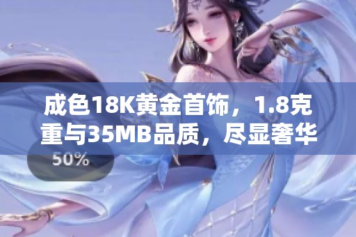 成色18K黄金首饰，1.8克重与35MB品质，尽显奢华魅力