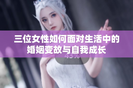 三位女性如何面对生活中的婚姻变故与自我成长