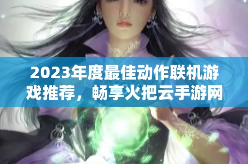 2023年度最佳动作联机游戏推荐，畅享火把云手游网精彩排行榜