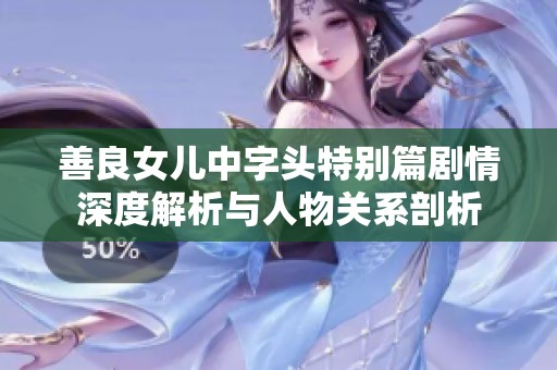 善良女儿中字头特别篇剧情深度解析与人物关系剖析