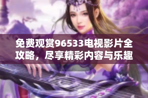 免费观赏96533电视影片全攻略，尽享精彩内容与乐趣