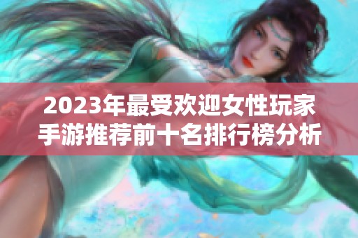 2023年最受欢迎女性玩家手游推荐前十名排行榜分析