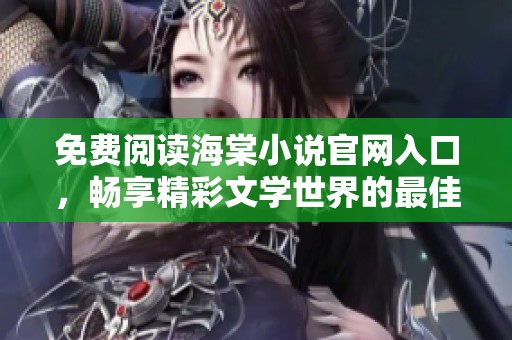 免费阅读海棠小说官网入口，畅享精彩文学世界的最佳选择