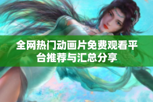 全网热门动画片免费观看平台推荐与汇总分享