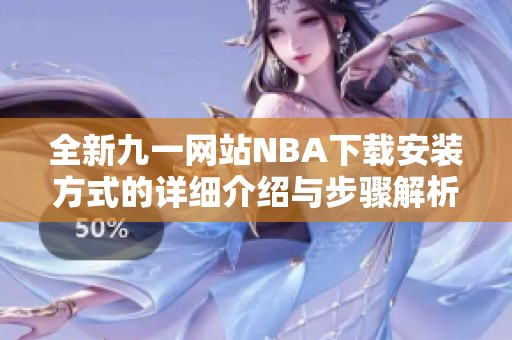 全新九一网站NBA下载安装方式的详细介绍与步骤解析
