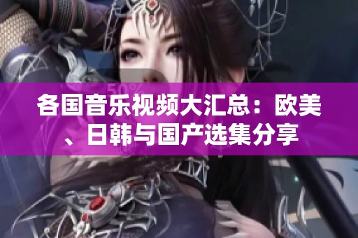 各国音乐视频大汇总：欧美、日韩与国产选集分享