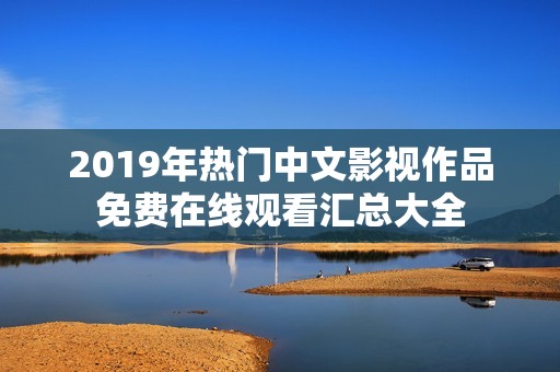 2019年热门中文影视作品免费在线观看汇总大全