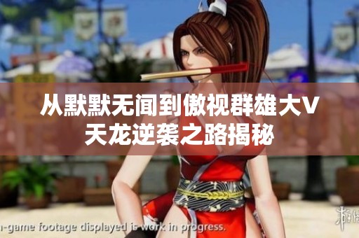 从默默无闻到傲视群雄大V天龙逆袭之路揭秘
