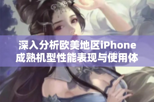 深入分析欧美地区iPhone成熟机型性能表现与使用体验