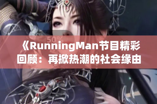 《RunningMan节目精彩回顾：再掀热潮的社会缘由分析》