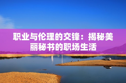 职业与伦理的交锋：揭秘美丽秘书的职场生活