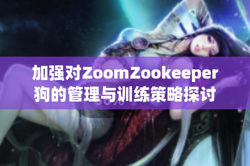 加强对ZoomZookeeper狗的管理与训练策略探讨