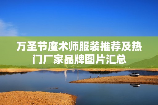 万圣节魔术师服装推荐及热门厂家品牌图片汇总