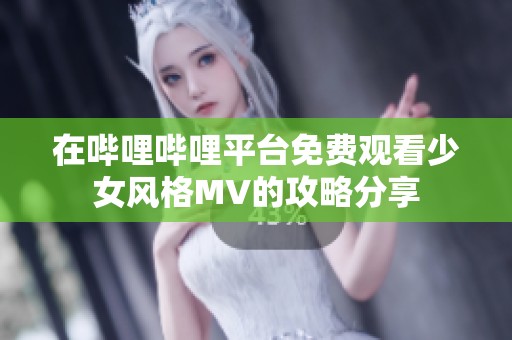 在哔哩哔哩平台免费观看少女风格MV的攻略分享