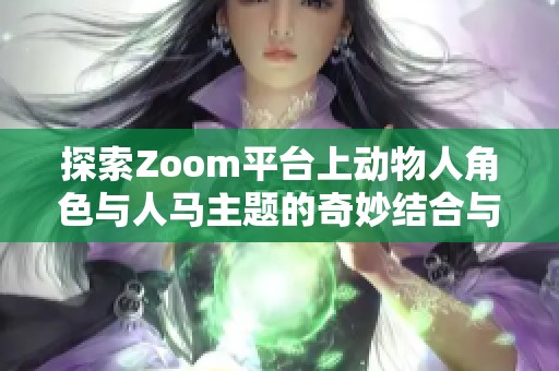 探索Zoom平台上动物人角色与人马主题的奇妙结合与魅力