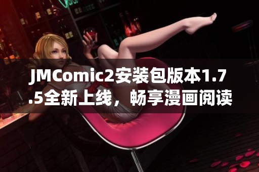 JMComic2安装包版本1.7.5全新上线，畅享漫画阅读新体验