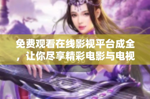 免费观看在线影视平台成全，让你尽享精彩电影与电视剧