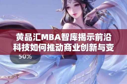 黄品汇MBA智库揭示前沿科技如何推动商业创新与变革