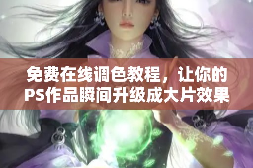 免费在线调色教程，让你的PS作品瞬间升级成大片效果