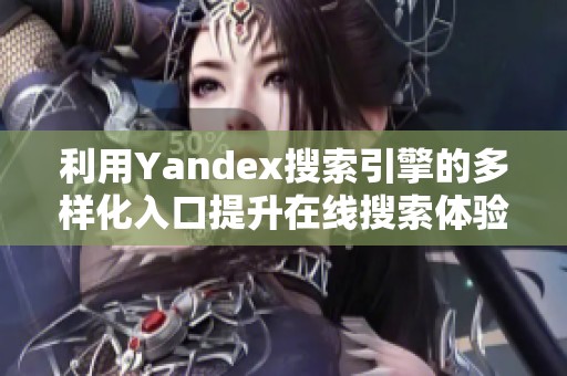 利用Yandex搜索引擎的多样化入口提升在线搜索体验